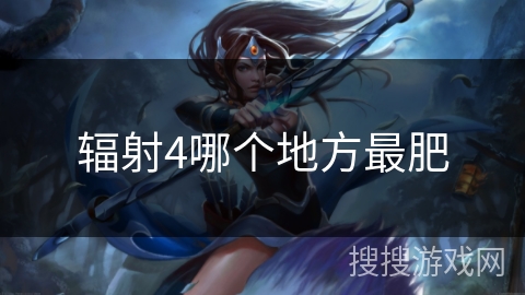 辐射4哪个地方最肥 辐射4哪个地方最肥