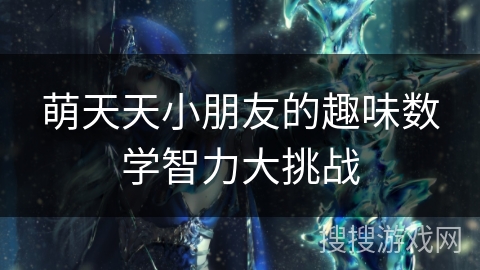 萌天天小朋友的趣味数学智力大挑战 萌天天小朋友的趣味数学智力大挑战