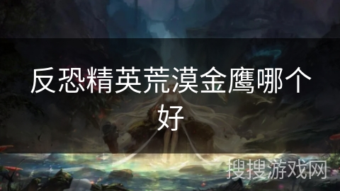 反恐精英荒漠金鹰哪个好