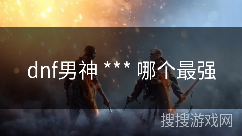 dnf男神 *** 哪个最强 dnf男神 *** 哪个最强