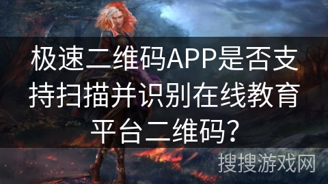 极速二维码APP是否支持扫描并识别在线教育平台二维码？