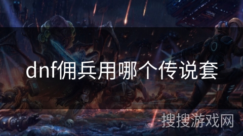 dnf佣兵用哪个传说套 dnf佣兵用哪个传说套