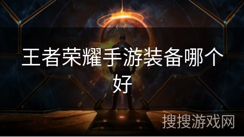 王者荣耀手游装备哪个好 王者荣耀手游装备哪个好