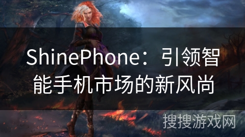 ShinePhone:引领智能手机市场的新风尚 ShinePhone:引领智能手机市场的新风尚