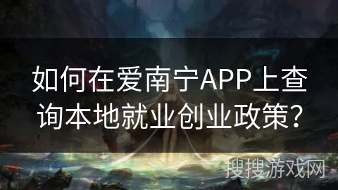 如何在爱南宁APP上查询本地就业创业政策？