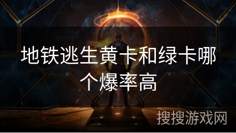 地铁逃生黄卡和绿卡哪个爆率高