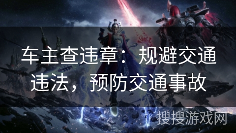 车主查违章：规避交通违法，预防交通事故