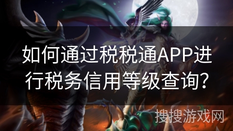 如何通过税税通APP进行税务信用等级查询？