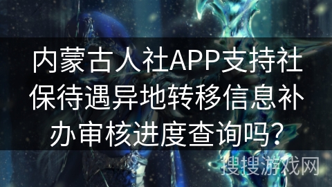 内蒙古人社APP支持社保待遇异地转移信息补办审核进度查询吗？