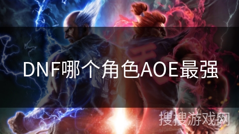 DNF哪个角色AOE最强 DNF哪个角色AOE最强