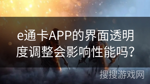e通卡APP的界面透明度调整会影响性能吗？