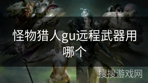 怪物猎人gu远程武器用哪个