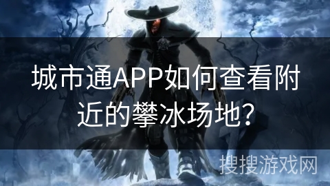 城市通APP如何查看附近的攀冰场地？
