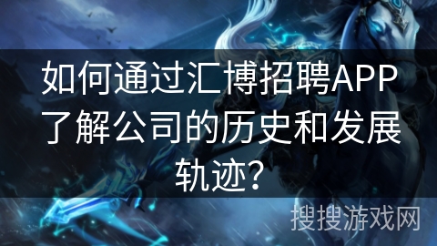 如何通过汇博招聘APP了解公司的历史和发展轨迹？