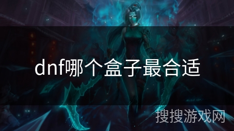 dnf哪个盒子最合适 dnf哪个盒子最合适