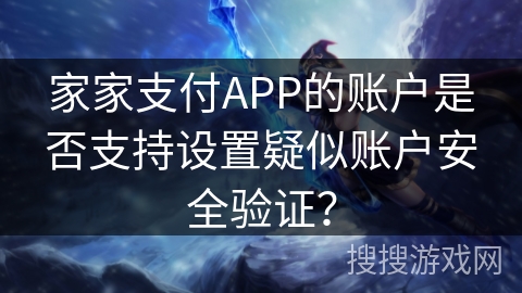 家家支付APP的账户是否支持设置疑似账户安全验证? 家家支付APP的账户是否支持设置疑似账户安全验证?