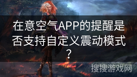 在意空气APP的提醒是否支持自定义震动模式？