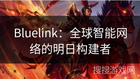 Bluelink：全球智能网络的明日构建者