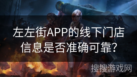 左左街APP的线下门店信息是否准确可靠？