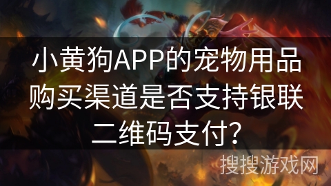 小黄狗APP的宠物用品购买渠道是否支持银联二维码支付？