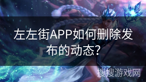 左左街APP如何删除发布的动态？