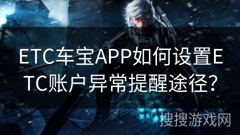 ETC车宝APP如何设置ETC账户异常提醒途径？