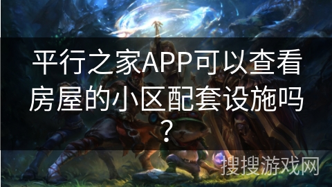 平行之家APP可以查看房屋的小区配套设施吗？