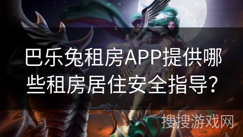 巴乐兔租房APP提供哪些租房居住安全指导？