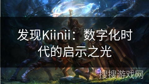 发现Kiinii：数字化时代的启示之光