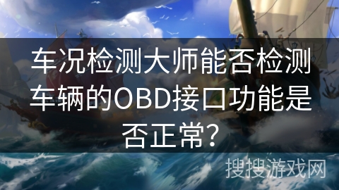 车况检测大师能否检测车辆的OBD接口功能是否正常？