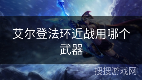 艾尔登法环近战用哪个武器