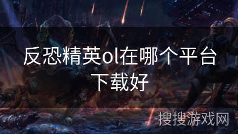 反恐精英ol在哪个平台下载好