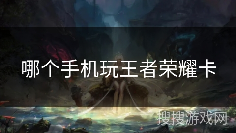哪个手机玩王者荣耀卡
