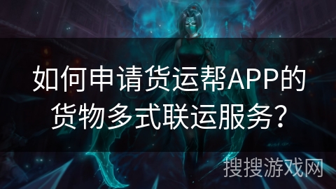 如何申请货运帮APP的货物多式联运服务？
