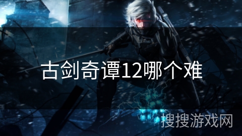 古剑奇谭12哪个难