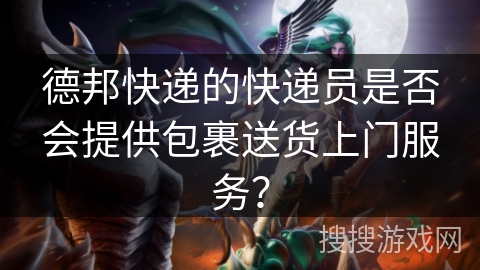 德邦快递的快递员是否会提供包裹送货上门服务？