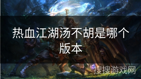 热血江湖汤不胡是哪个版本