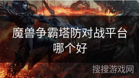 魔兽争霸塔防对战平台哪个好