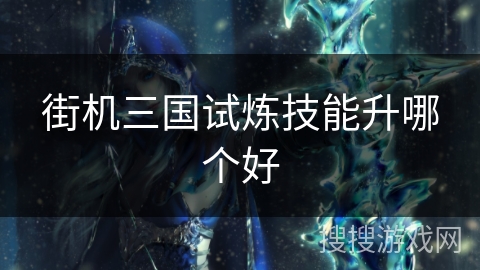 街机三国试炼技能升哪个好