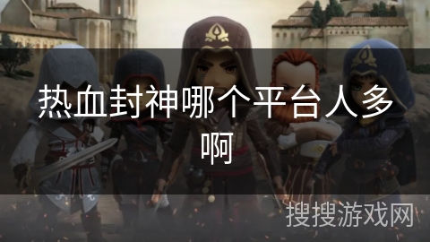 热血封神哪个平台人多啊