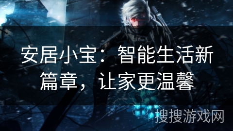 安居小宝：智能生活新篇章，让家更温馨