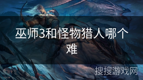 巫师3和怪物猎人哪个难