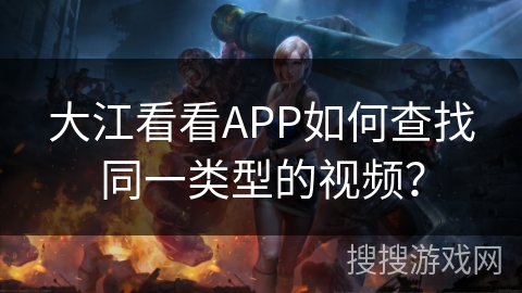 大江看看APP如何查找同一类型的视频？