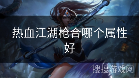 热血江湖枪合哪个属性好