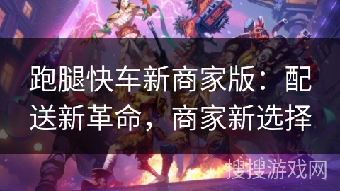 跑腿快车新商家版：配送新革命，商家新选择