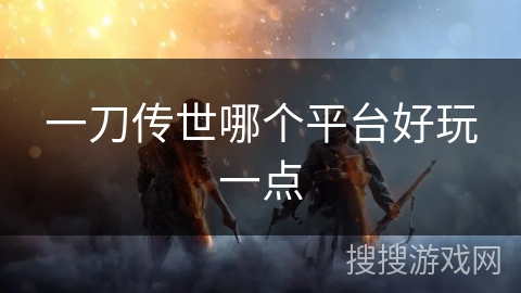 一刀传世哪个平台好玩一点
