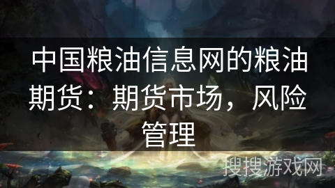 中国粮油信息网的粮油期货：期货市场，风险管理