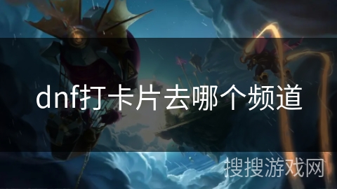 dnf打卡片去哪个频道