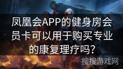 凤凰会APP的健身房会员卡可以用于购买专业的康复理疗吗？