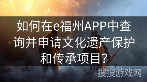 如何在e福州APP中查询并申请文化遗产保护和传承项目？